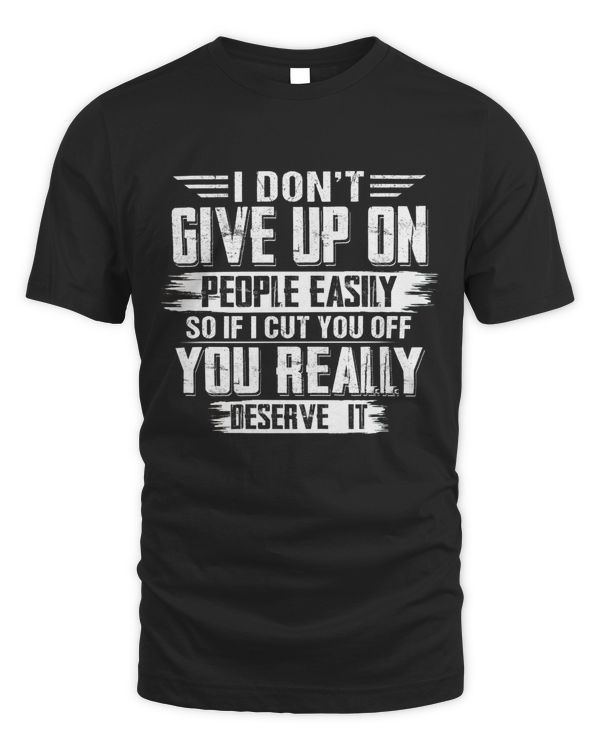 I DON'T GIVE UP ON PEOPLE EASILY, SO IF I CUT YOU OFF, YOU REALLY DESERVE IT