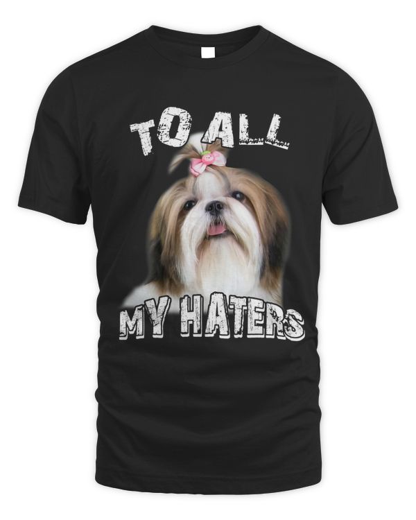 Funny Shih Tzu Dog To All My Haters Dog Mom Dad Sarcastic 4