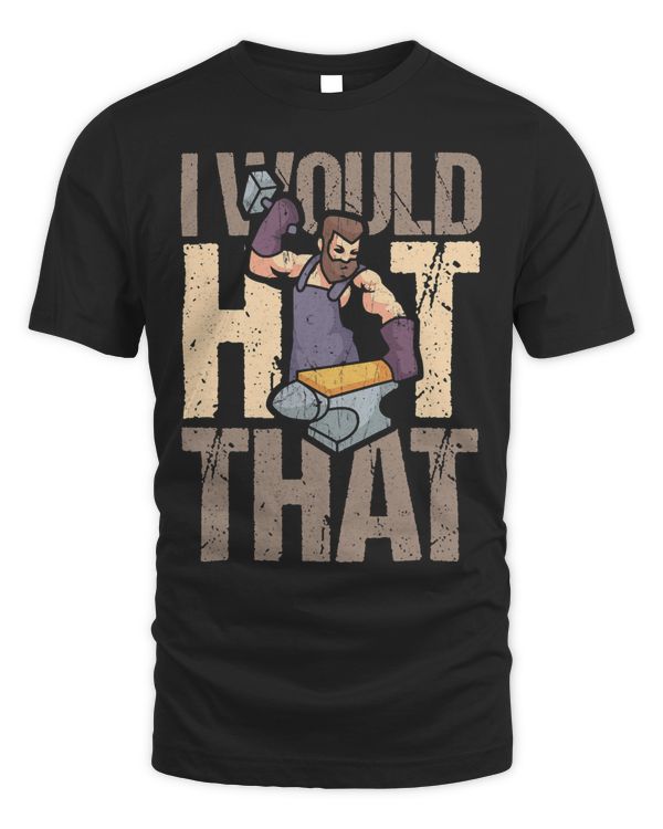 Funny Blacksmith Forging I Would Hit That Design