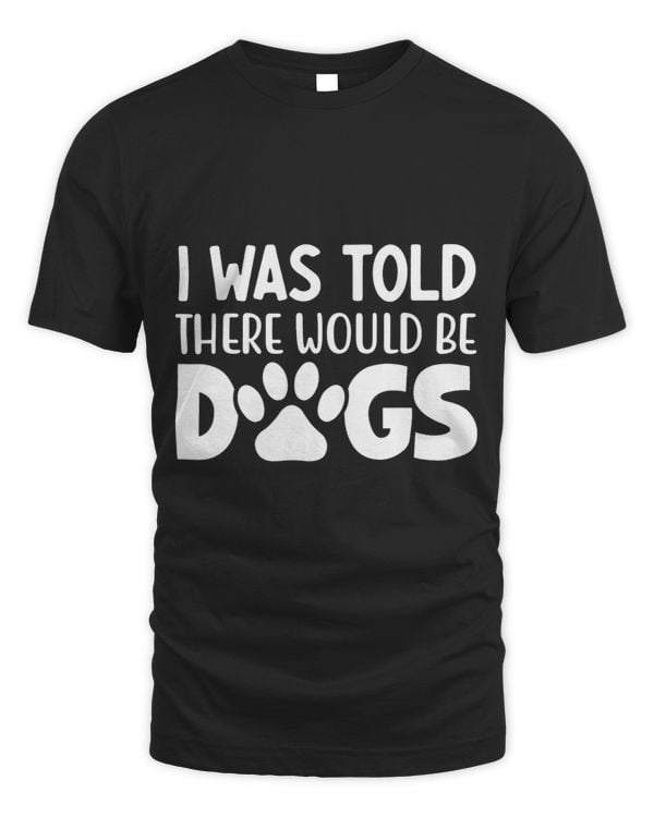 I Was Told There Would Be Dogs Funny Dog Lover Dog Owner