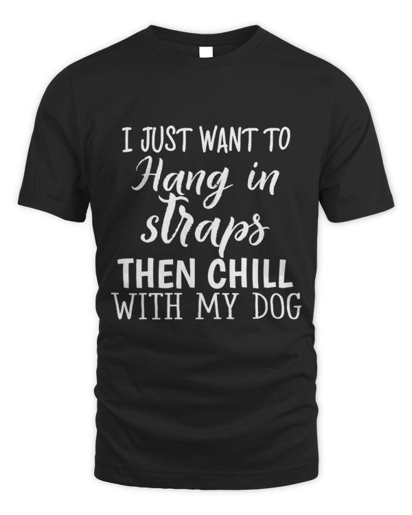 I Just Want To Hang in Straps Then Chill With My Dog Lover