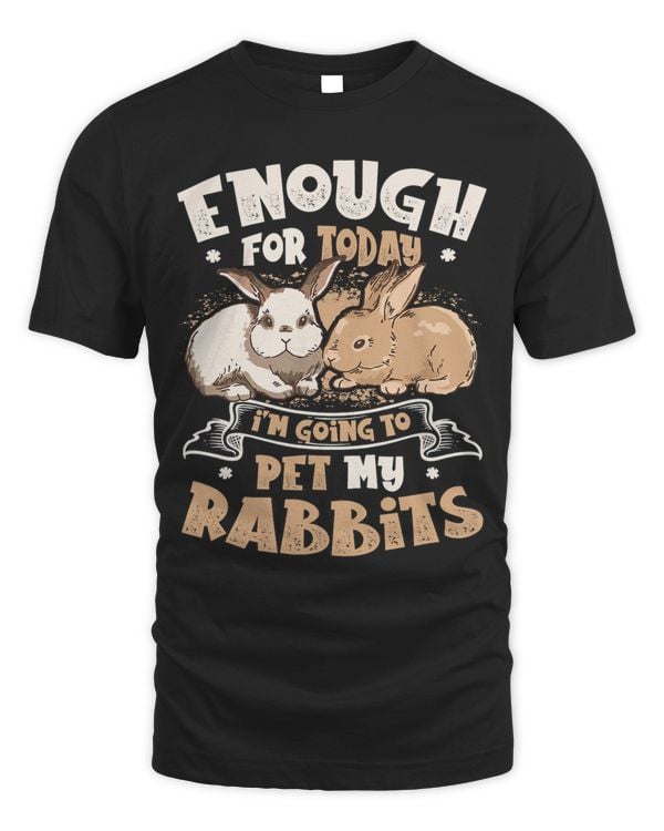 Enough For Today I´m Going To Pet My Rabbits