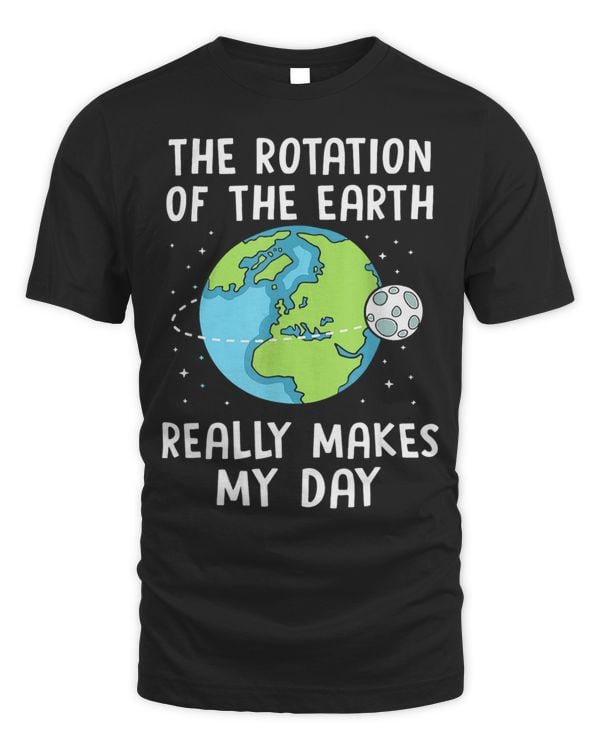 Rotation Of The Earth Makes My Day Funny Science Earth Day