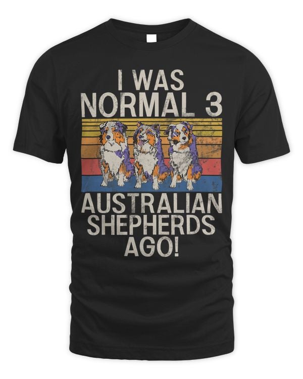 I was normal 3 Australian Shepherds ago Australian Shepherds