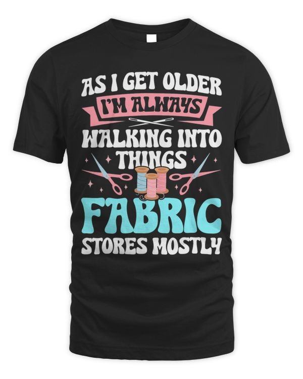 As I Get Older Im Walking Into Things Fabric Stores Mostly