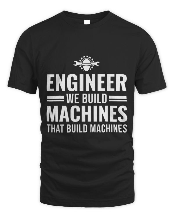 Engineer we built machines that build Engine