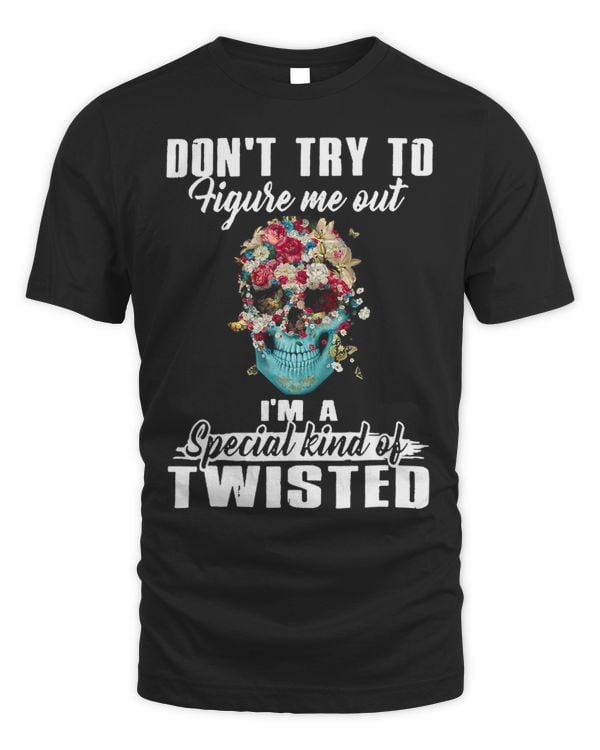 Don’t Try To Figure Me Out I’m A Special Kind Of Twisted