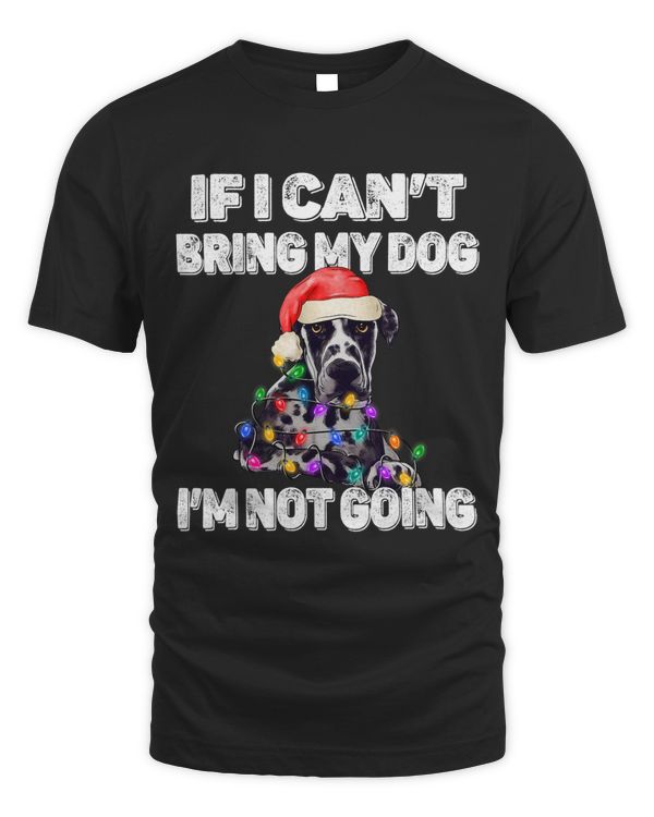 Great Dane Dog If I Can't Bring My Dog I'm Not Going T-Shirt Copy Copy Copy Copy
