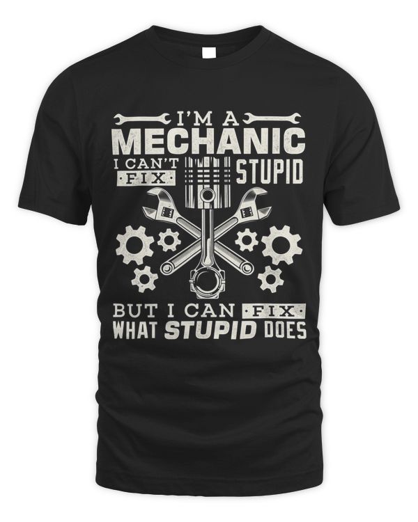 Im a Mechanic I Cant Fix Stupid I Can Fix What Stupid Does
