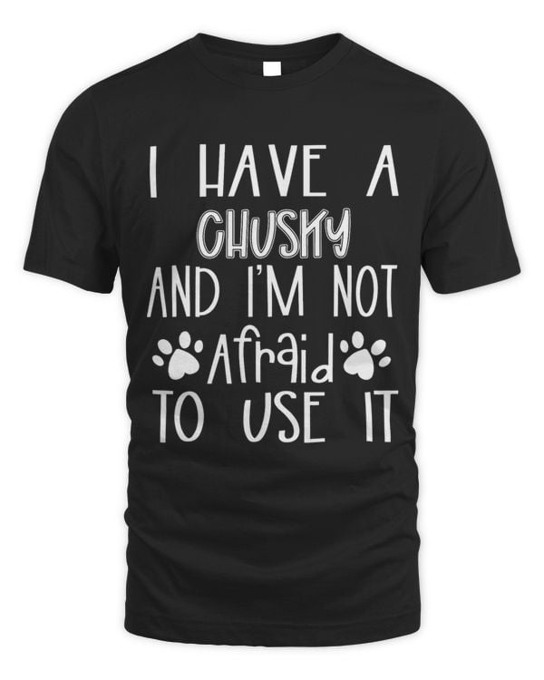 I Have A Chusky And Im Not Afraid To Use It Dog Mom Dad