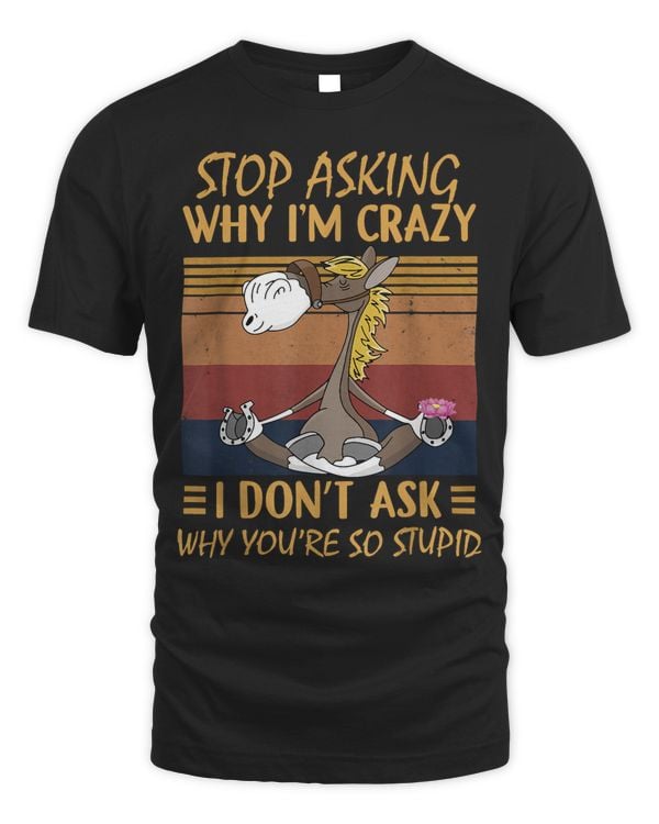 Stop Asking Why Im Crazy Why Youre So StupidHorse Funny
