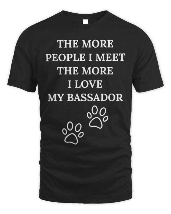 The More People I Meet The More I Love My Bassador