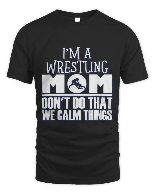 Funny Im A Wrestling Mom We Dont Do That Calm Thing 1