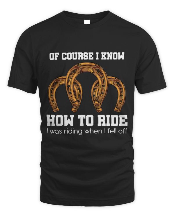 Of Course I Know How To Ride I Was Riding When I Fell Off
