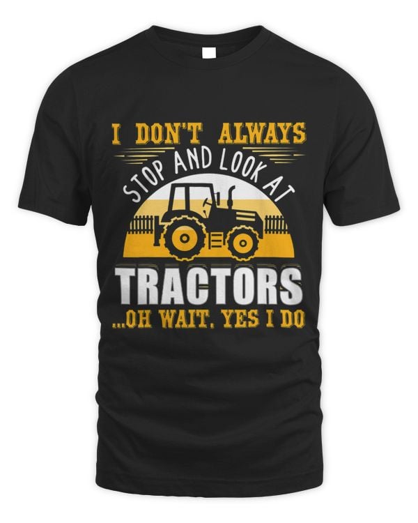 I Dont Always Stop And Look At Tractors Oh Wait Yes I Do