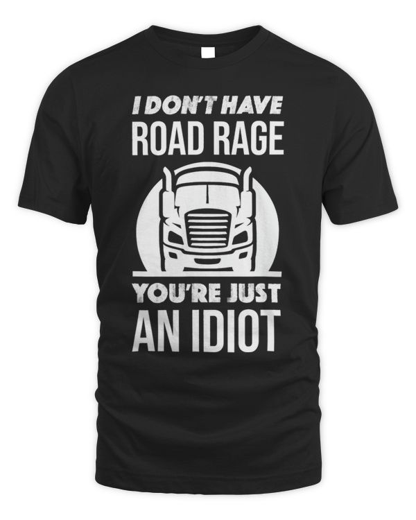 I Dont Have Road Rage Youre Just An Idiot Funny Trucker