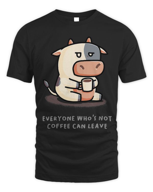 Everyone Whos Not Coffee Can Leave Funny Cow Farmer Farm591