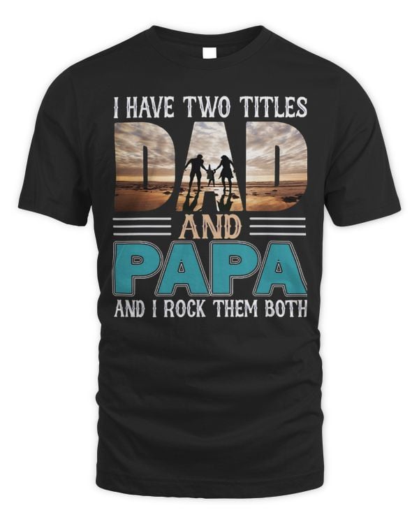 Father Grandpa I have two titles Dad and papa and I rock them both 57 Family Dad