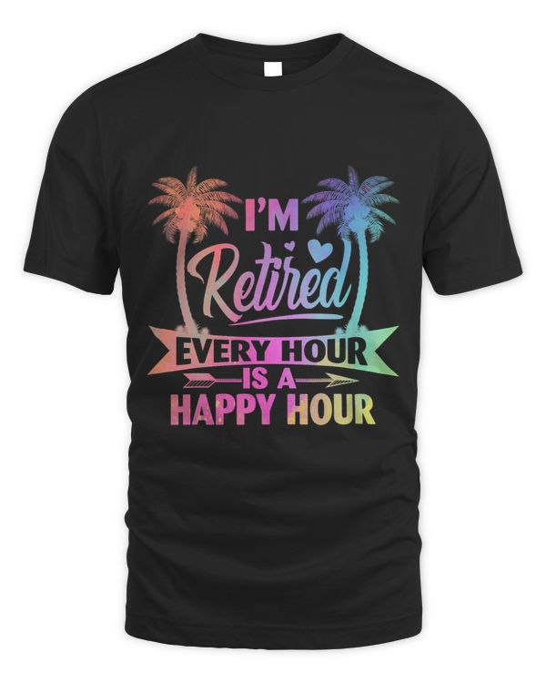 Im Retired Every Hour Is A Happy Hour Retirement Tie Dye