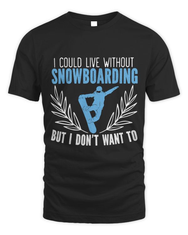 I Could Live Without Snowboarding But I Dont Want To
