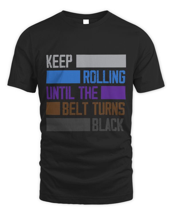 Keep Rolling Until The Belt Turns Black Funny Jiu Jitsu