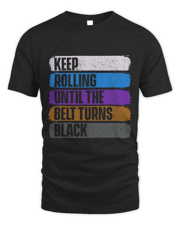 Keep Rolling Until The Belt Turns Black Jiu Jitsu Grappler