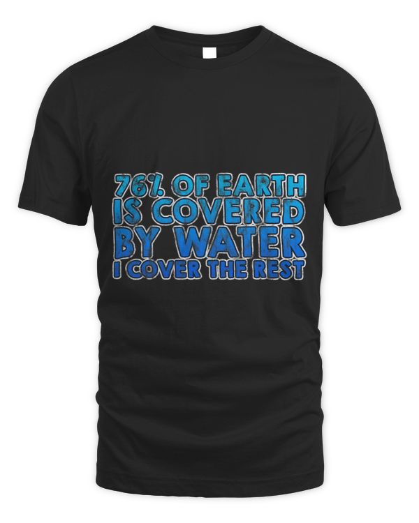 76 Of Earth Is Covered By Water I Cover The Rest