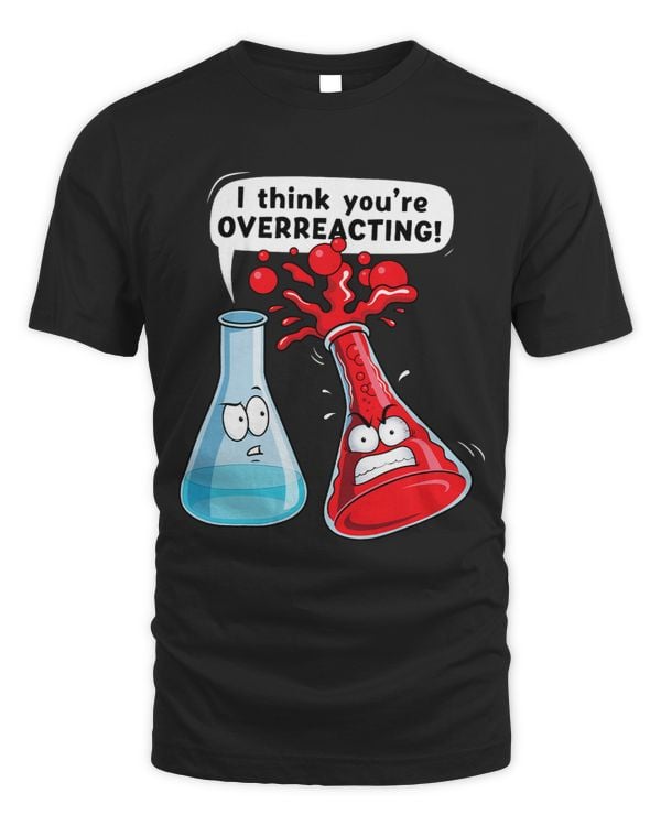 I Think Youre Overreacting Chemistry Humor Funny Science
