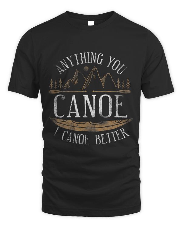 Canoe Canoeing Vintage Anything You Canoe I Canoe Better