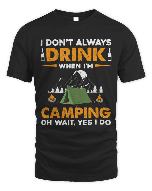 I Dont Always Drink When Im Camping Oh Wait Yes I Do