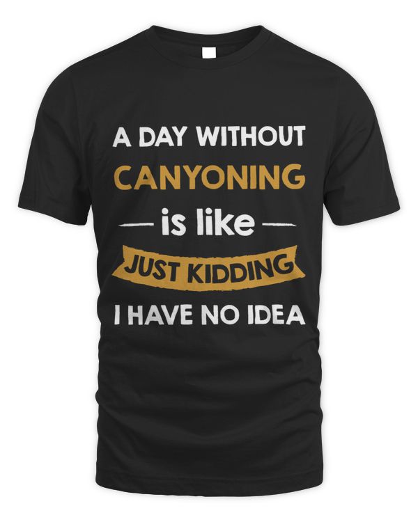 A Day Without Canyoning is Like Just Kidding Canyonist