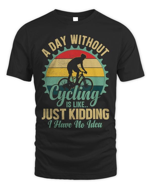 A day Without Cycling Is Like.. Just Kidding I Have No Idea