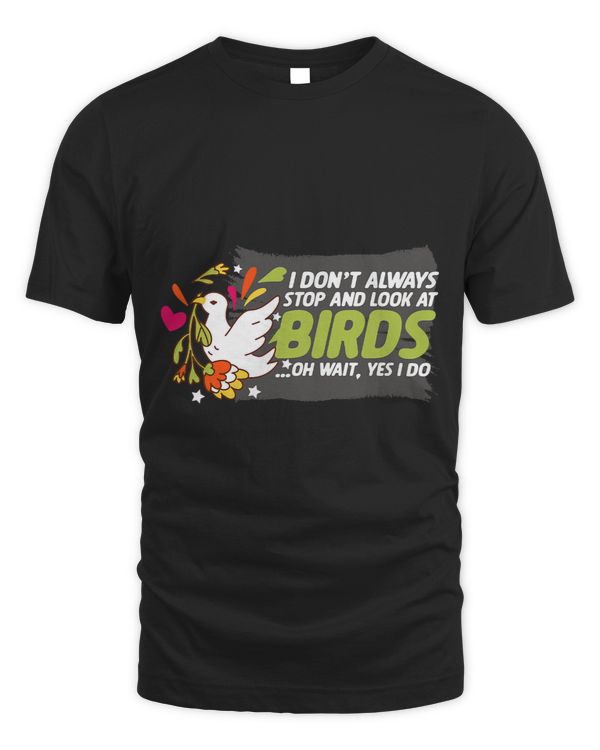 I Dont Always Stop And Look At Birds Oh Wait Yes I Do