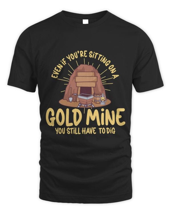 Even If you´re Sitting on a Gold Mine You still have to dig 3