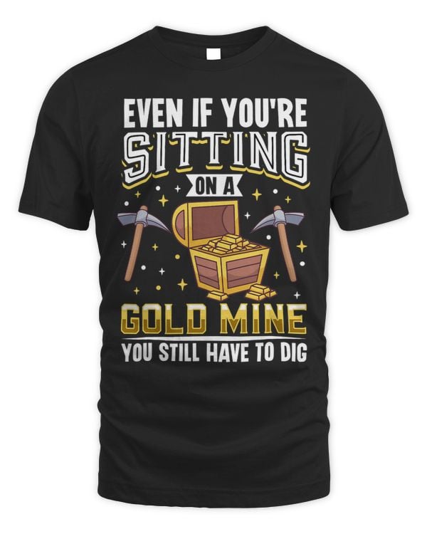 Even If you´re Sitting on a Gold Mine You still have to dig