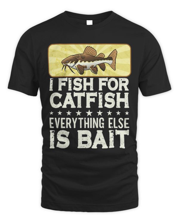 I Fish For Catfish Every Thing Else Is Bait Catfish Hunter