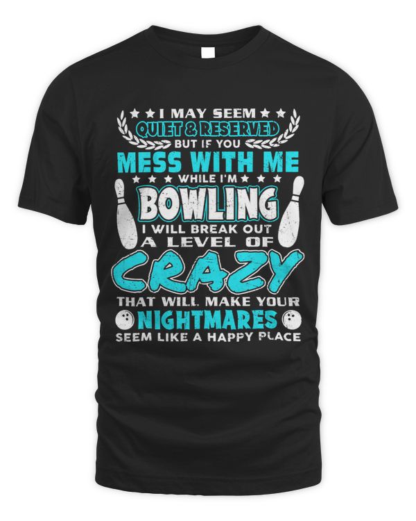 I May Seem Quiet Reserved But If you Mess With Me Bowling