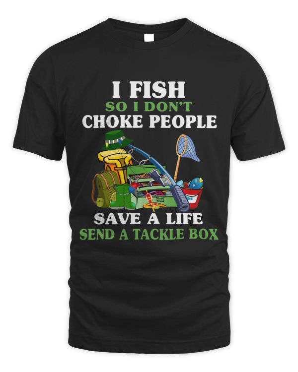 I Fish So I Dont Choke People Save A Life Send A Tackle Box