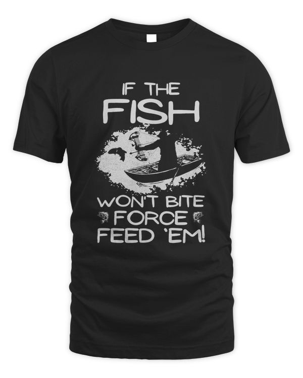 If The Fish Wont Bite Force Feed Em
