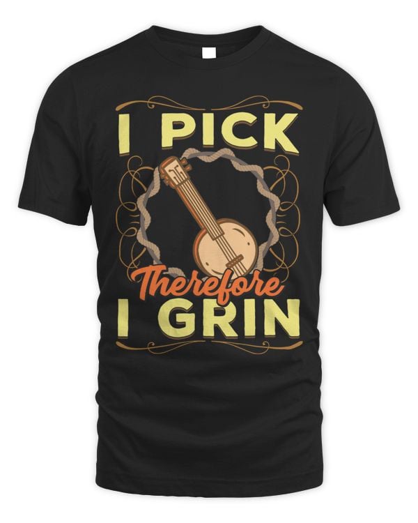 I Pick Banjo Therefore I Grin Bluegrass Music Gift Shirt