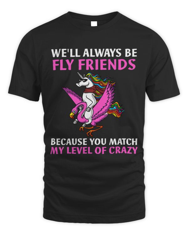 Always Be Fly Friends Because You Match My Level Of Crazy