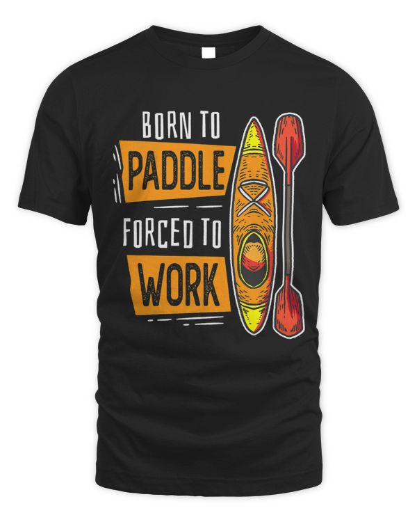 Born To Paddle Forced To Work Funny Watersports Paddling