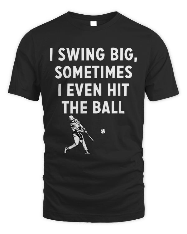 I swing big sometimes I even hit the ball for Baseball Fans
