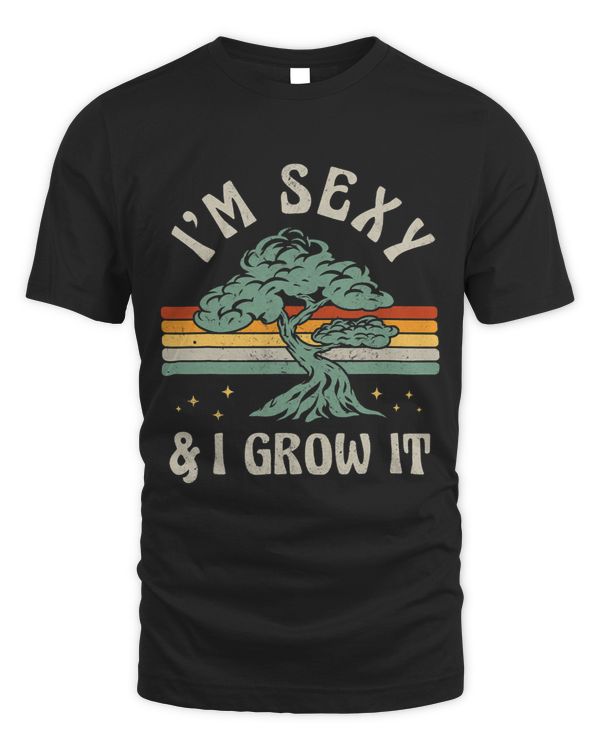 Funny Bonsai Tree Japanese Gardening Im Sexy And I Grow It