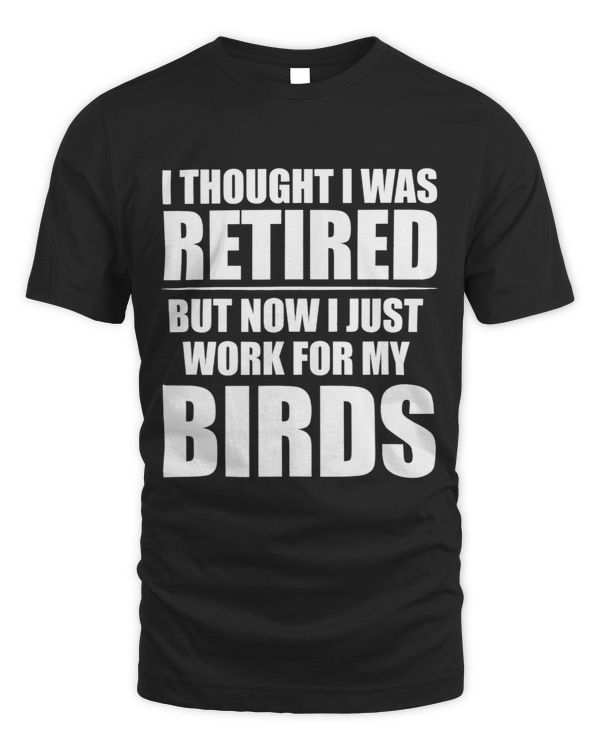 I Thought I Was Retired Retirement Work For My Birds