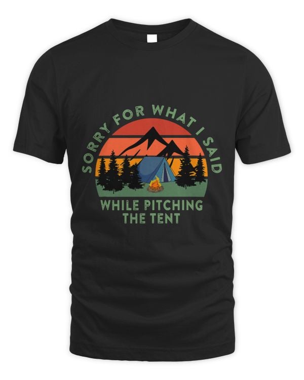Funny Camping Sorry For What I Said While Pitching the Tent