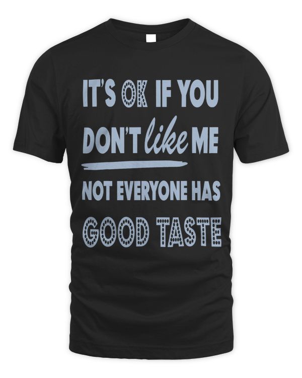 Funny Its Ok if you dont like me not everyone has good taste