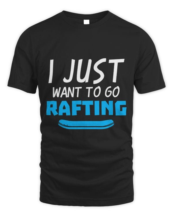 I Just Want To Go Rafting Whitewater Rafter Raft