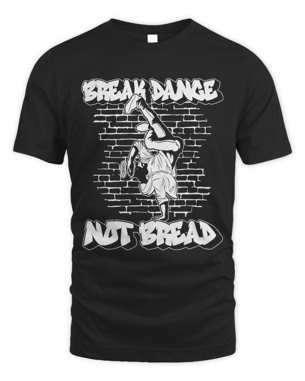 Break Dance Not Bread Breakdance Hip Hop
