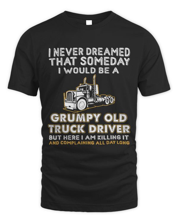 Someday I Would Be A Grumpy Old Truck Driver Hilarious Sayin